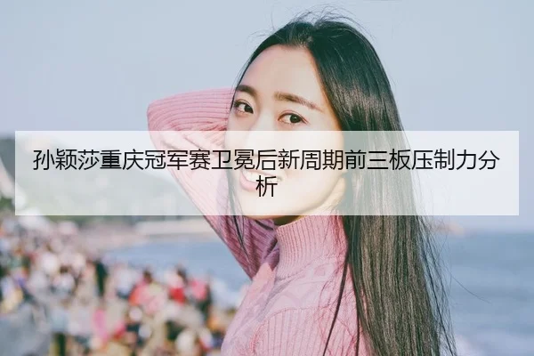 sun-ying-sha-chong-qing-guan-jun-sai-wei-mian-hou-xin-zhou-qi-qian-san-ban-ya-zhi-li-fen-xi-2-743.jpg