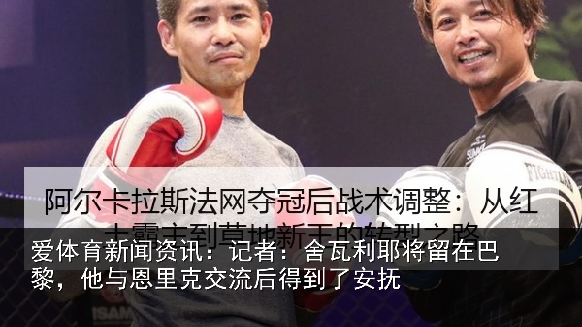 爱体育新闻资讯：记者：舍瓦利耶将留在巴黎，他与恩里克交流后得到了安抚