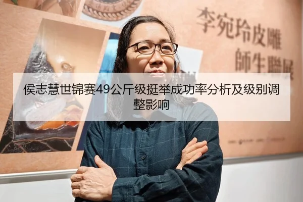 侯志慧世锦赛49公斤级挺举成功率分析及级别调整影响